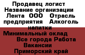 Продавец-логист › Название организации ­ Лента, ООО › Отрасль предприятия ­ Алкоголь, напитки › Минимальный оклад ­ 30 000 - Все города Работа » Вакансии   . Приморский край,Дальнегорск г.